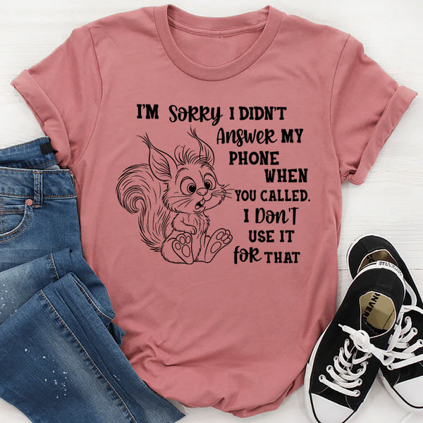 I’m Sorry I Didn’t Answer My Phone When You Called T-Shirt