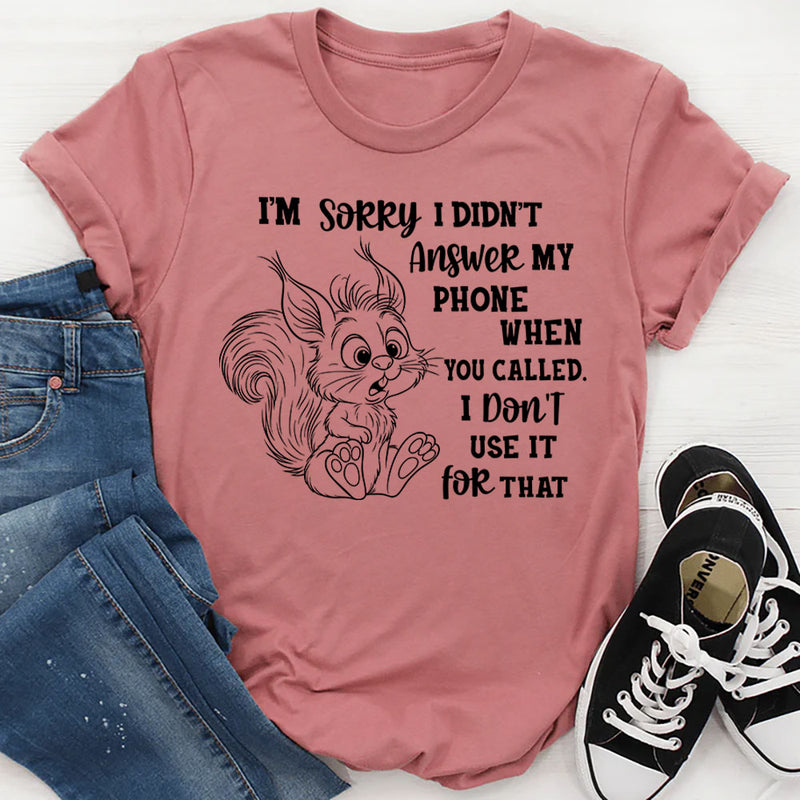 I’m Sorry I Didn’t Answer My Phone When You Called T-Shirt