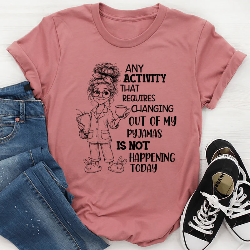 Any Activity That Requires Changing Out of My Pyjamas T-Shirt