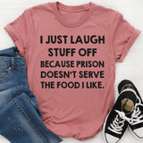 I Just Laugh Stuff Off Because Prison Doesn’t Serve the Food I Like T-Shirt