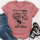 You Only Live Once, But If You Do It Right, Once Is Enough T-Short