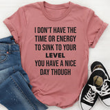 I Don’t Have the Time or Energy to Sink to Your Level T-Shirt