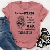 I’ve Been Working On How I React When I’m Mad And I’m Doing Terrible T-Shirt