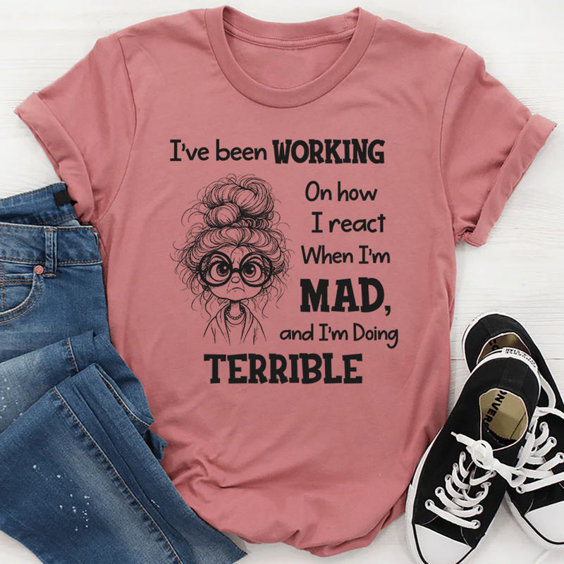 I’ve Been Working On How I React When I’m Mad And I’m Doing Terrible T-Shirt