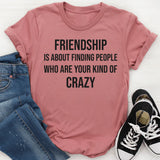 Friendship Is About Finding People Who Are Your Kind of Crazy T-Shirt