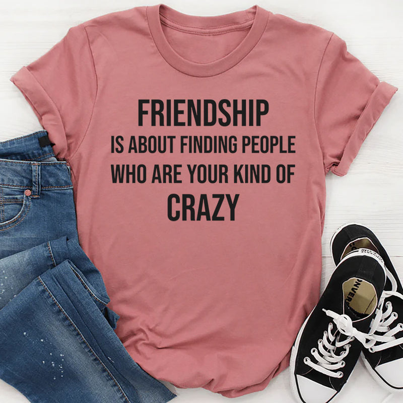 Friendship Is About Finding People Who Are Your Kind of Crazy T-Shirt