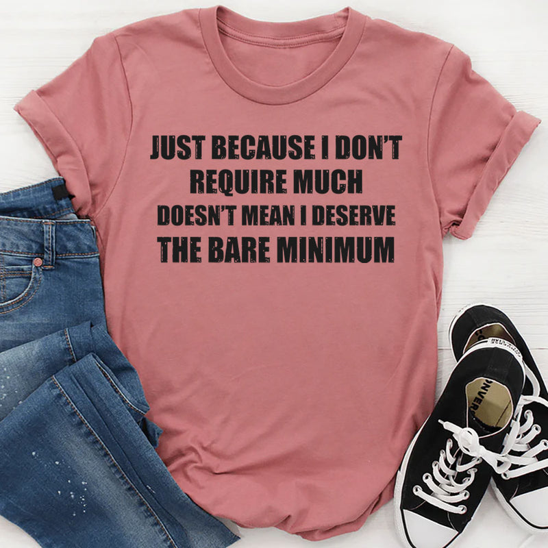 Just Because I Don’t Require Much Doesn’t Mean T-Shirt