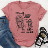 The Secret of Staying Young Is to Live Honestly, Eat Slowly, and Lie About Your Age T-Shirt