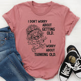 I Don’t Worry About Getting Old, I Worry About Thinking Old T-Shirt