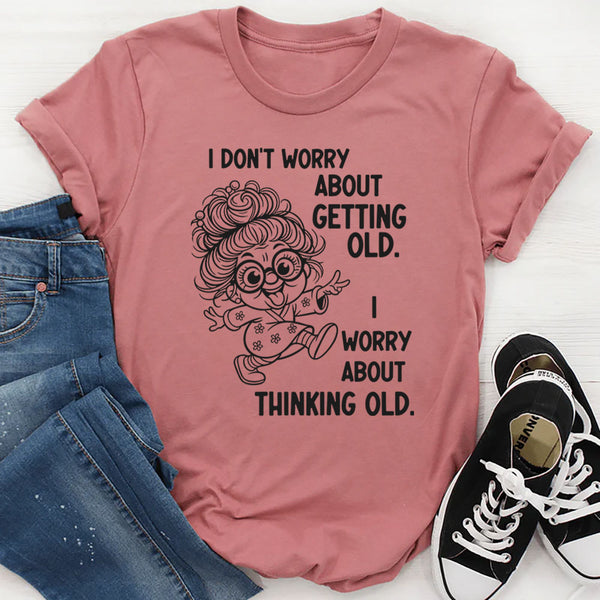 I Don’t Worry About Getting Old, I Worry About Thinking Old T-Shirt