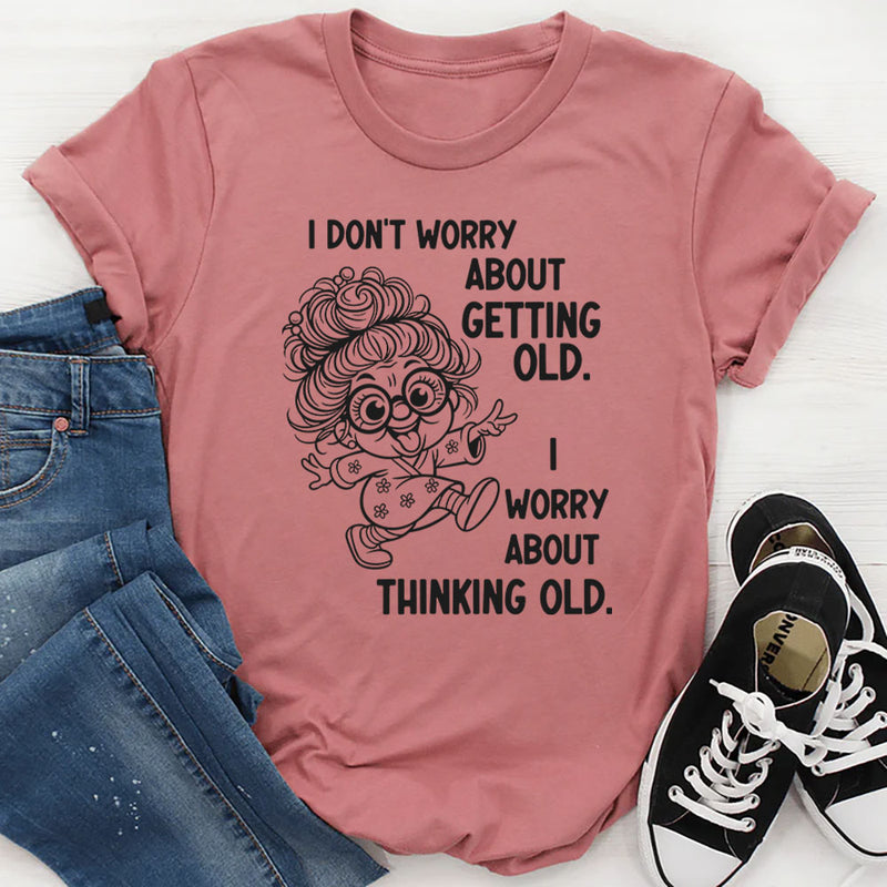 I Don’t Worry About Getting Old, I Worry About Thinking Old T-Shirt