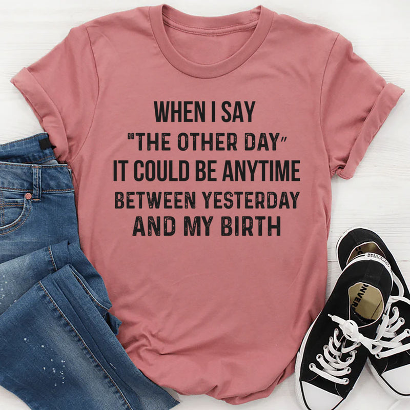 The Other Day? It Could Be Anytime Between Yesterday and My Birth T-Shirt