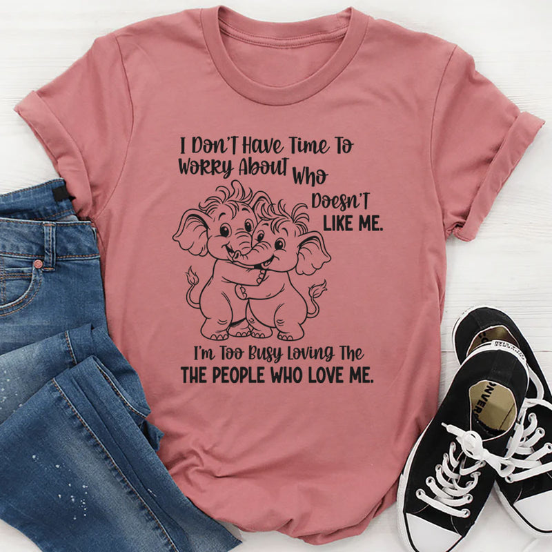 I Don’t Have Time to Worry About Who Doesn’t Like Me T-Shirt