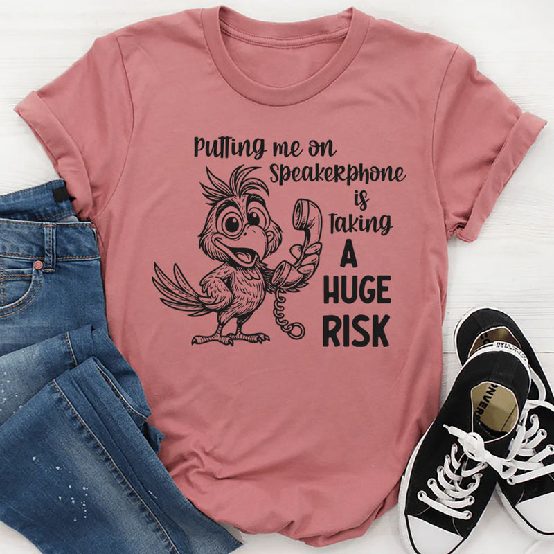 Putting Me on a Speakerphone Is Taking a Huge Risk T-Shirt