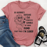 In Alcohol’s Defense, I’m Perfectly Capable of Doing Dumb Stuff When I’m Sober T-Shirt