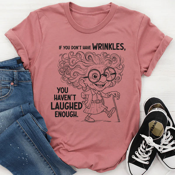 If You Don’t Have Wrinkles, You Haven’t Laughed Enough T-Shirt