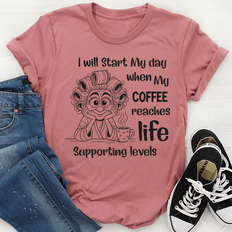 I Will Start My Day When My Coffee Reaches Life-Supporting Levels T-Shirt