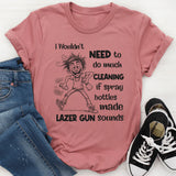 I Wouldn’t Need to Do Much Cleaning If Spray Bottles Made Lazer Gun Sounds T-Shirt