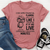 I Did Some Financial Planning and It Looks Like I Can Retire at 97 and Live Comfortably for Eleven Minutes T-Shirt