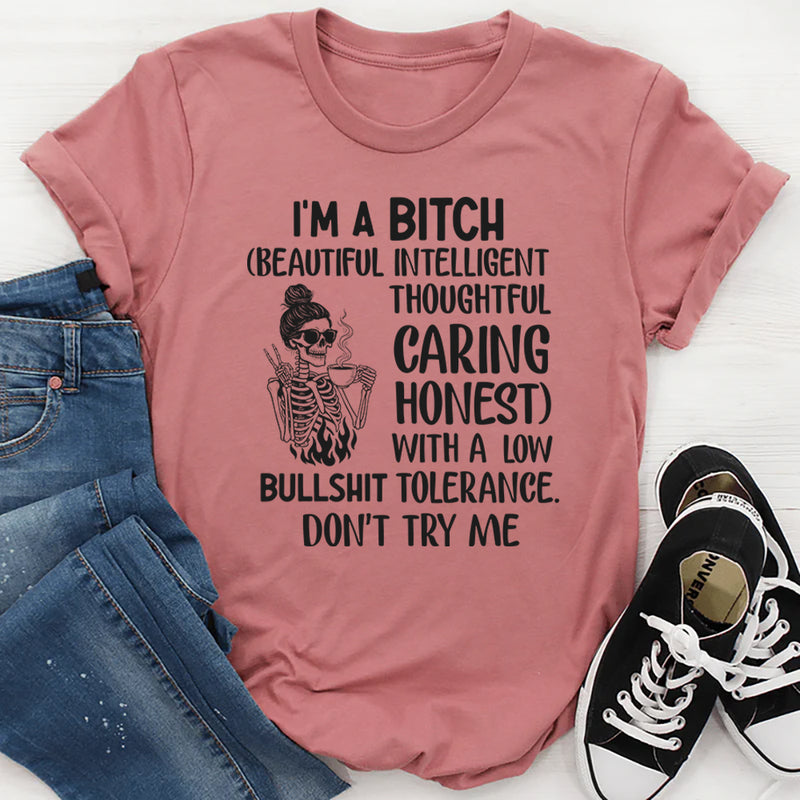 I’m a Bit*h. (Beautiful, Intelligent, Thoughtful, Caring, Honest) With a Low Bullshit Tolerance. Don’t Try Me