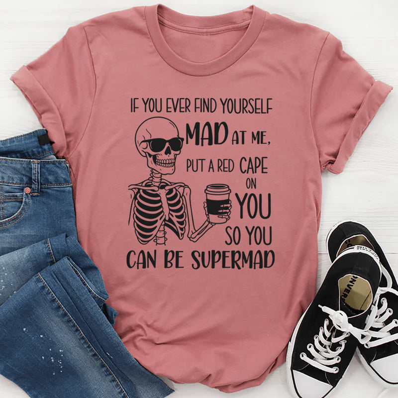 If You Ever Find Yourself Mad at Me, Put a Red Cape On So You Can Be Supermad T-Shirt