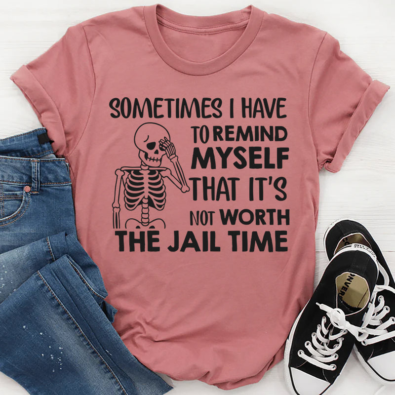 Sometimes I Have to Remind Myself That It’s Not Worth the Jail Time T-Shirt
