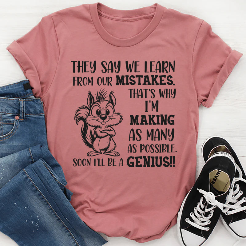 They Say We Learn From Our Mistakes. That’s Why I’m Making As Many As Possible. Soon I’ll Be a Genius!! T-Shirt