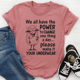 We All Have the Power to Change One Thing a Day... Please Make It Your Underwear T-Shirt