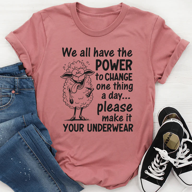 We All Have the Power to Change One Thing a Day... Please Make It Your Underwear T-Shirt