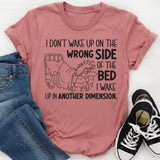 I Don’t Wake Up on the Wrong Side of the Bed I Wake Up in Another Dimension T-Shirt