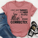 I Don’t Need Therapy, I Just Need People to Behave Correctly T-Shirt