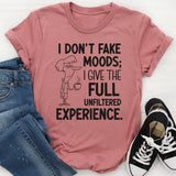 I Don’t Fake Moods; I Give the Full Unfiltered Experience T-Shirt