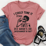 I Could Tone It Down, But Where’s the Entertainment in That? T-Shirt