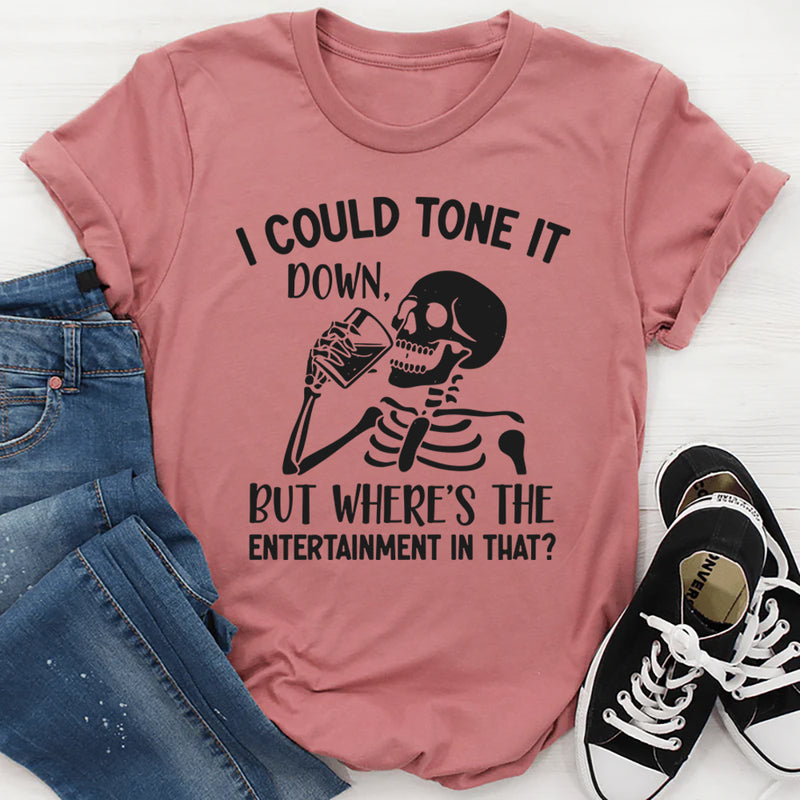 I Could Tone It Down, But Where’s the Entertainment in That? T-Shirt