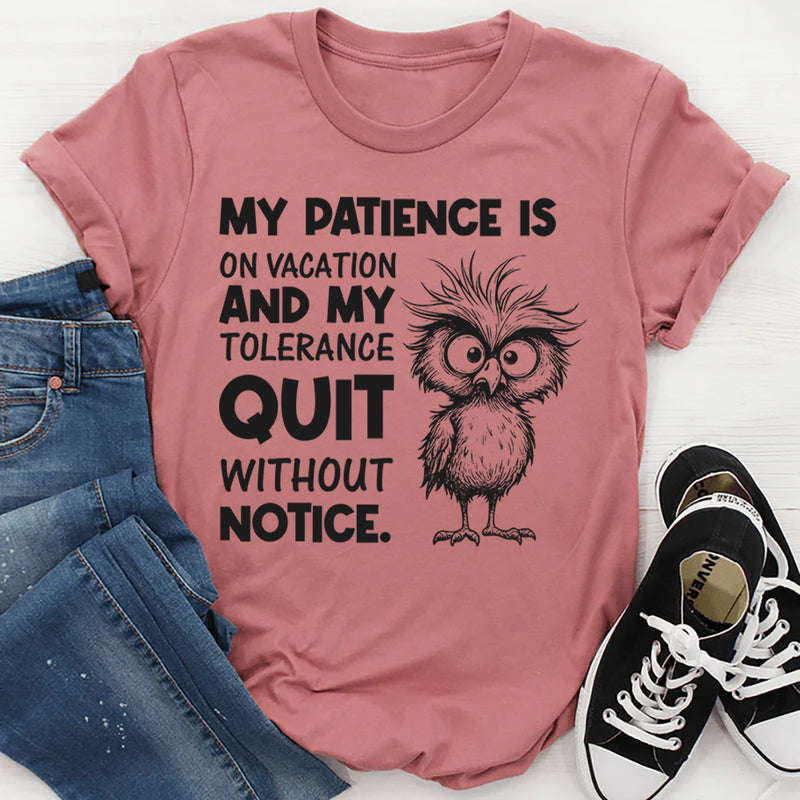 My Patience Is on Vacation and My Tolerance Quit Without Notice T-Shirt