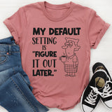 My Default Setting Is ‘Figure It Out Later T-Shirt