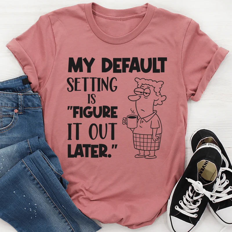 My Default Setting Is ‘Figure It Out Later T-Shirt