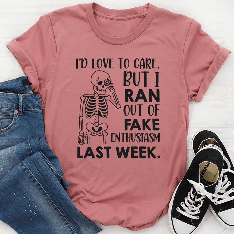 I’d Love To Care, But I Ran Out Of Fake Enthusiasm Last Week T-Shirt