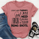 I Don’t Need Therapy, I Just Need People To Stop Being Idiots T-Shirt