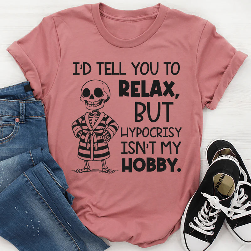 I’d Tell You To Relax, But Hypocr*sy Isn’t My Hobby T-Shirt