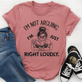 I’m Not Arguing I’m Just Right Loudly T-Shirt