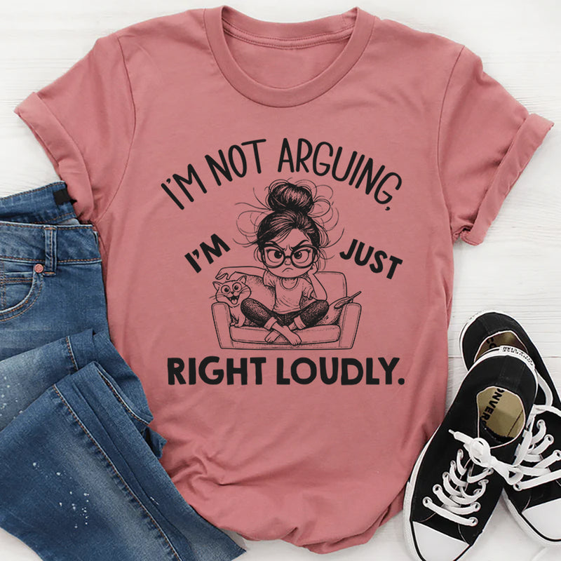 I’m Not Arguing I’m Just Right Loudly T-Shirt