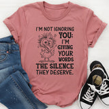 I’m Not Ignoring You; I’m Giving Your Words the Silence They Deserve T-Shirt