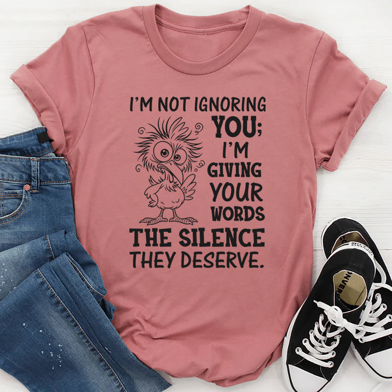 I’m Not Ignoring You; I’m Giving Your Words the Silence They Deserve T-Shirt