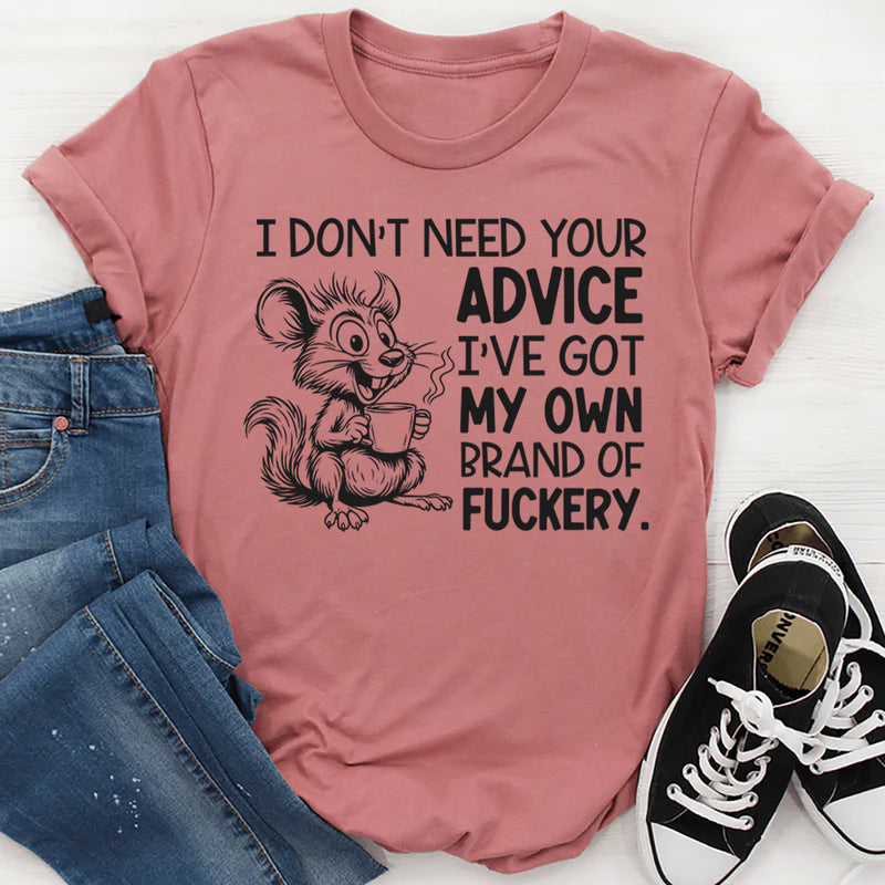 I Don’t Need Your Advice I’ve Got My Own Brand of Fuckery T-Shirt