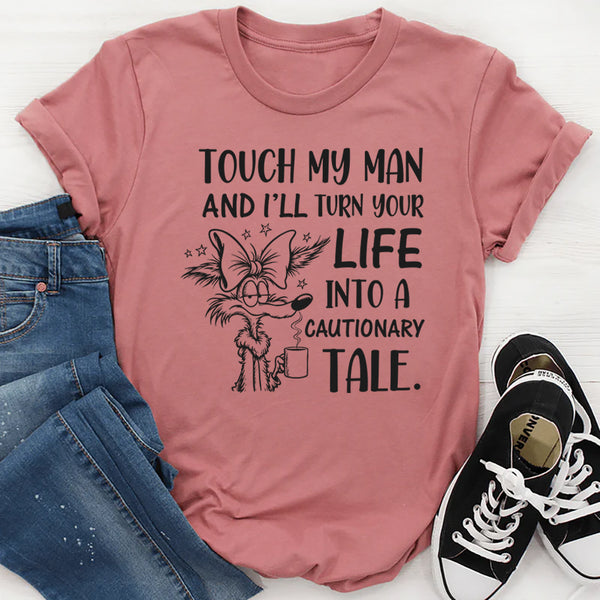 Touch My Man and I’ll Turn Your Life Into a Cautionary Tale T-Shirt
