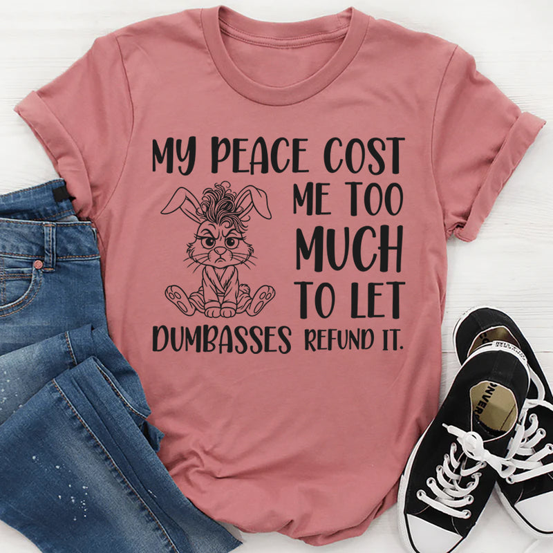 My Peace Cost Me Too Much to Let Dumbasses Refund It T-Shirt