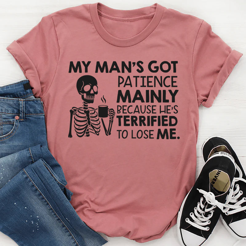 My Man’s Got Patience Mainly Because He’s Terrified to Lose Me T-Shirt