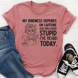 My Kindness Depends on Caffeine and How Much Stupid I’ve Heard Today T-Shirt