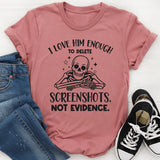 I Love Him Enough to Delete Screenshots, Not Evidence T-Shirt